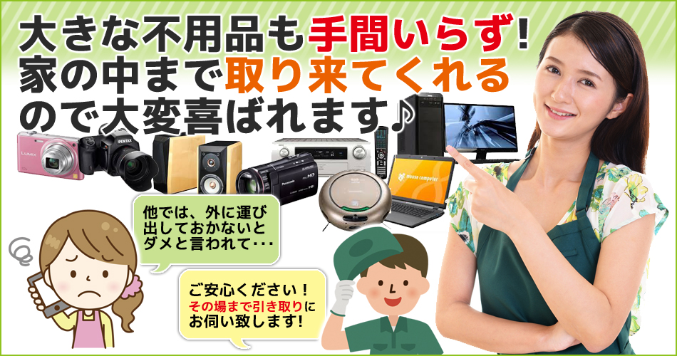 大きな不用品も手間いらず！家の中まで取りに来てくれるので大変喜ばれます♪