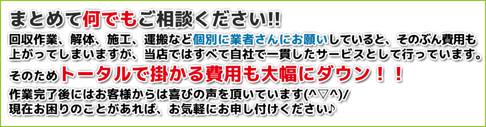 回収作業、解体、施工、運搬などなんでもお任せください！当店ならコストダウンにお役立ち！